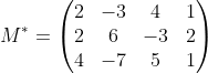 M^{*} = \begin{pmatrix} 2& -3 & 4 & 1\\ 2& 6& -3 &2 \\ 4& -7& 5 & 1 \end{pmatrix}